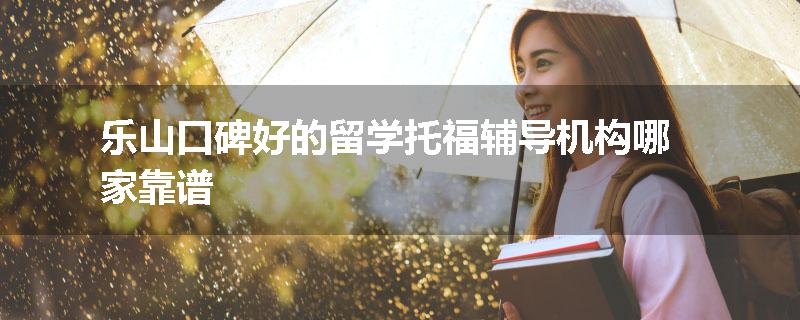 乐山口碑好的留学托福辅导机构哪家靠谱