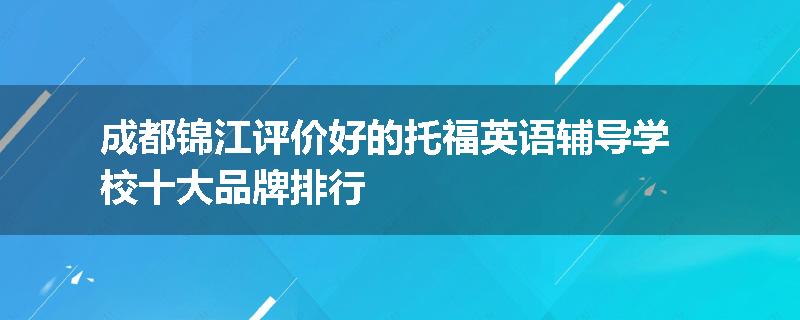 成都锦江评价好的托福英语辅导学校十大品牌排行