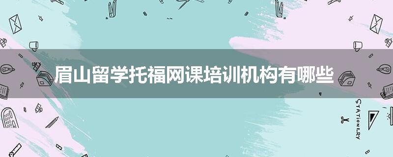 眉山留学托福网课培训机构有哪些