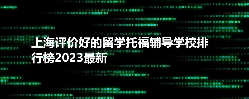 上海评价好的留学托福辅导学校排行榜2023最新