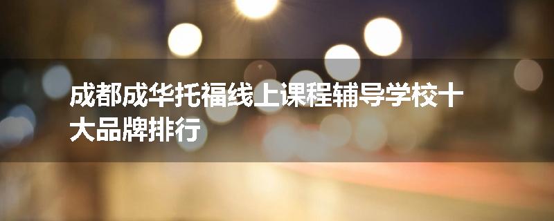 成都成华托福线上课程辅导学校十大品牌排行