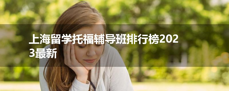 上海留学托福辅导班排行榜2023最新