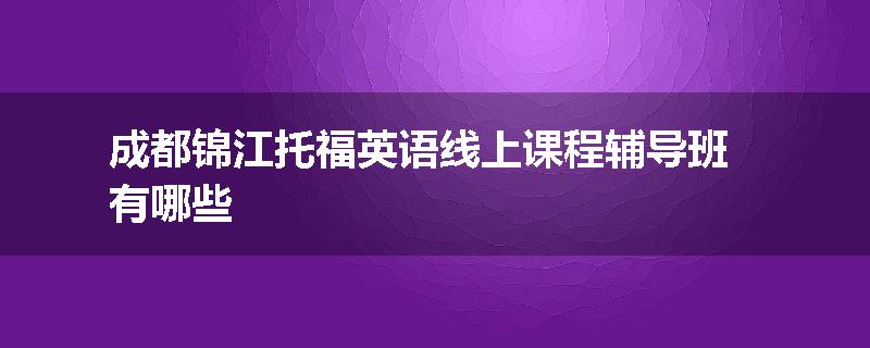 成都锦江托福英语线上课程辅导班有哪些