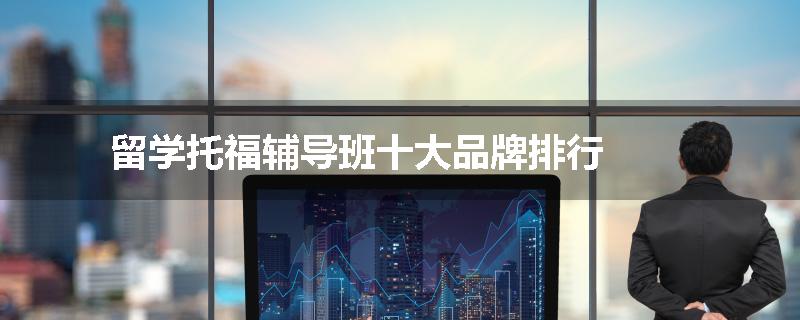 留学托福辅导班十大品牌排行