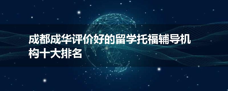 成都成华评价好的留学托福辅导机构十大排名