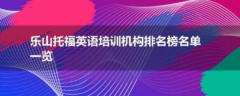 乐山托福英语培训机构排名榜名单一览