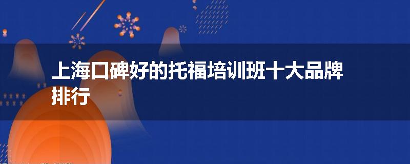 上海口碑好的托福培训班十大品牌排行