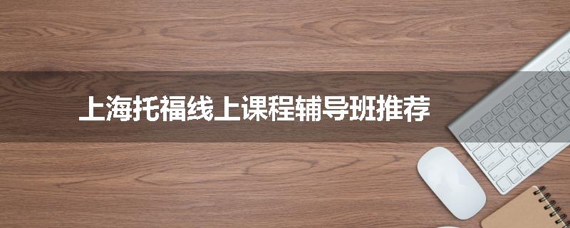 上海托福线上课程辅导班推荐