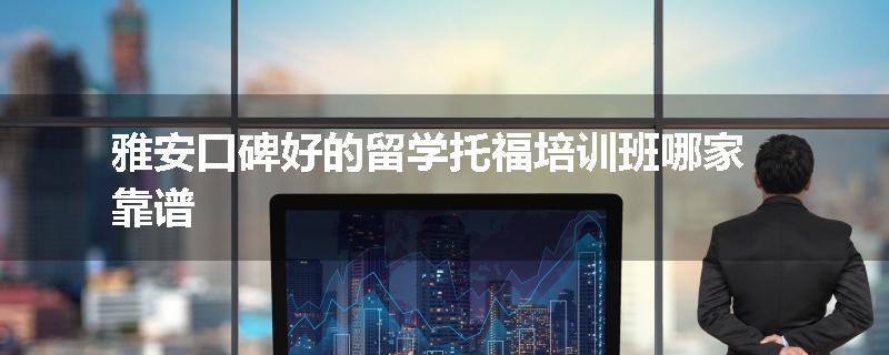 雅安口碑好的留学托福培训班哪家靠谱