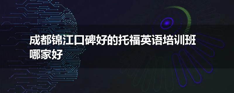 成都锦江口碑好的托福英语培训班哪家好