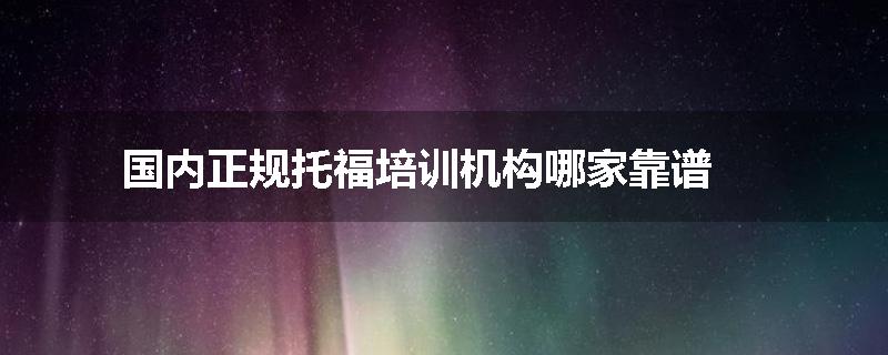 国内正规托福培训机构哪家靠谱