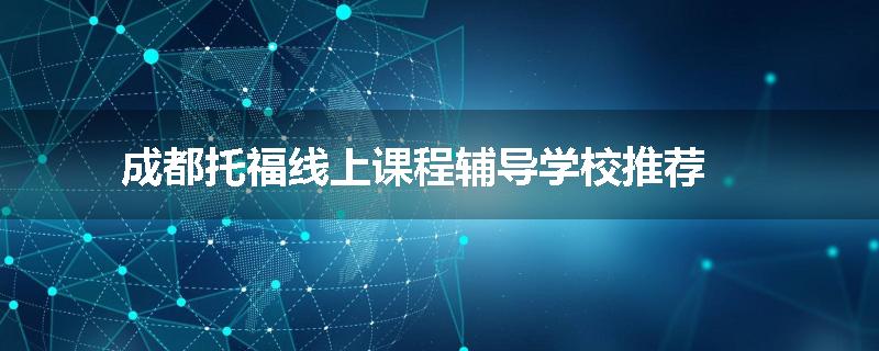 成都托福线上课程辅导学校推荐