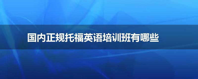 国内正规托福英语培训班有哪些