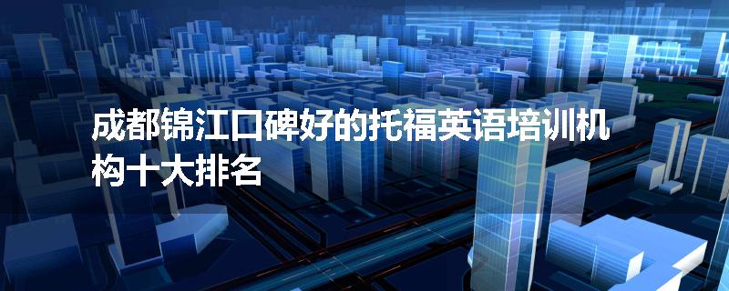 成都锦江口碑好的托福英语培训机构十大排名