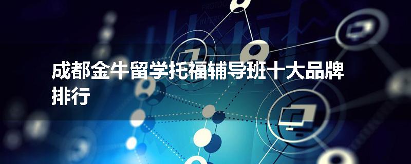 成都金牛留学托福辅导班十大品牌排行