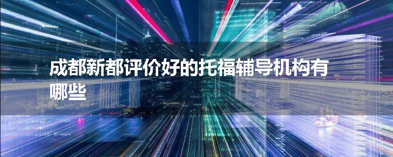 成都新都评价好的托福辅导机构有哪些