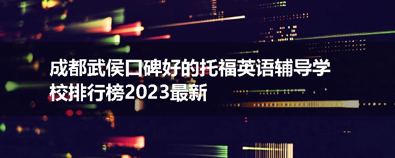 成都武侯口碑好的托福英语辅导学校排行榜2023最新