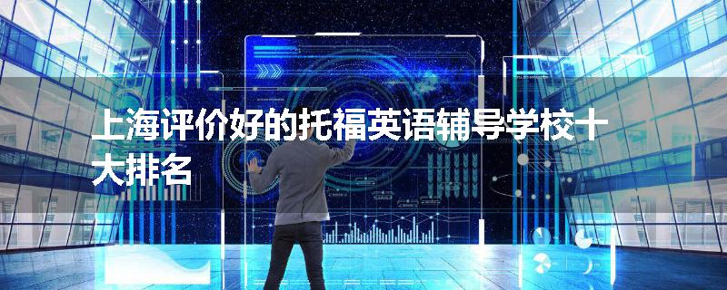 上海评价好的托福英语辅导学校十大排名