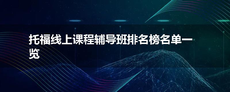 托福线上课程辅导班排名榜名单一览