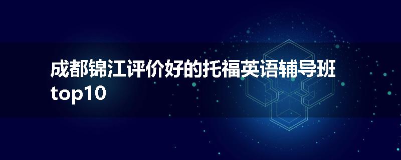 成都锦江评价好的托福英语辅导班top10
