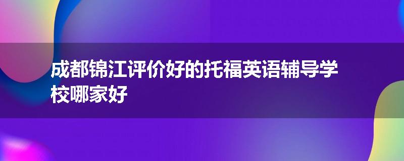 成都锦江评价好的托福英语辅导学校哪家好