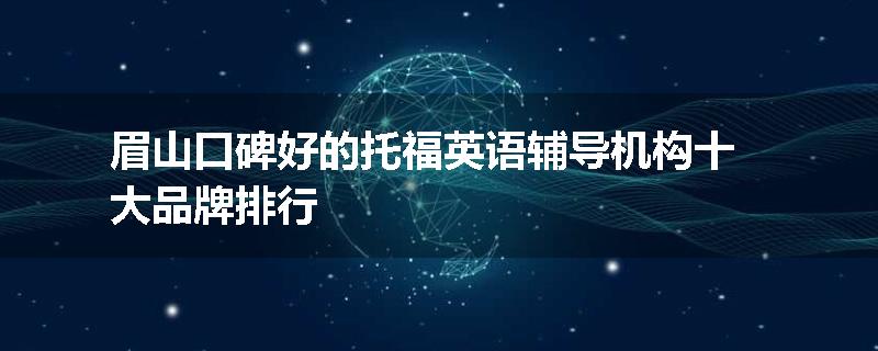 眉山口碑好的托福英语辅导机构十大品牌排行