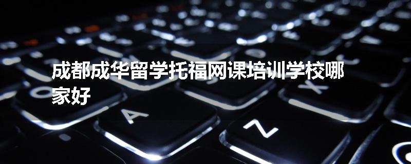 成都成华留学托福网课培训学校哪家好