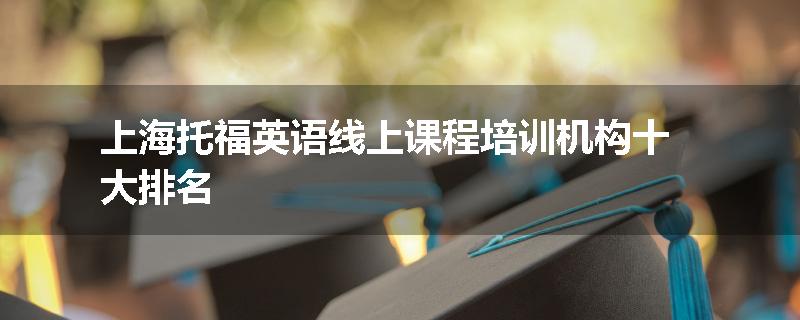 上海托福英语线上课程培训机构十大排名