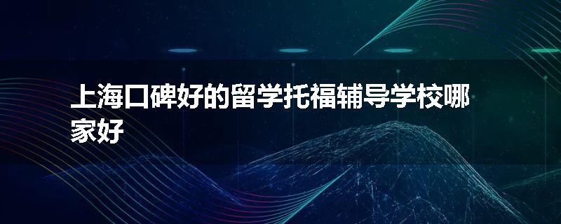 上海口碑好的留学托福辅导学校哪家好
