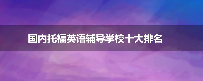 国内托福英语辅导学校十大排名