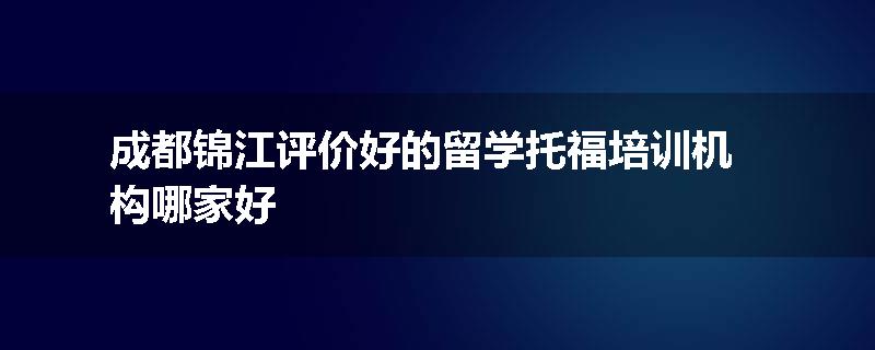 成都锦江评价好的留学托福培训机构哪家好
