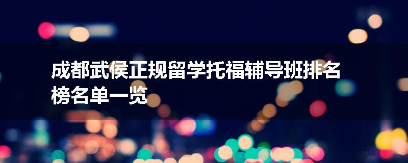 成都武侯正规留学托福辅导班排名榜名单一览