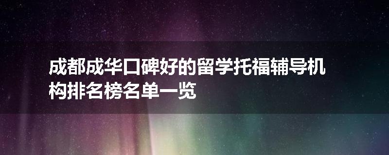 成都成华口碑好的留学托福辅导机构排名榜名单一览