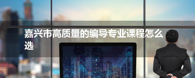 嘉兴市高质量的编导专业课程怎么选