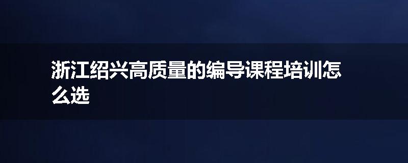 浙江绍兴高质量的编导课程培训怎么选