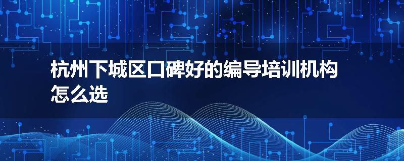 杭州下城区口碑好的编导培训机构怎么选