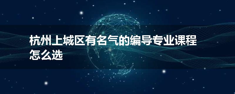 杭州上城区有名气的编导专业课程怎么选