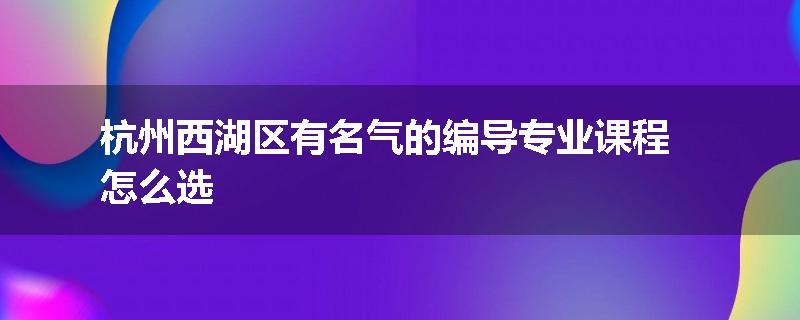 杭州西湖区有名气的编导专业课程怎么选