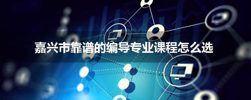 嘉兴市靠谱的编导专业课程怎么选