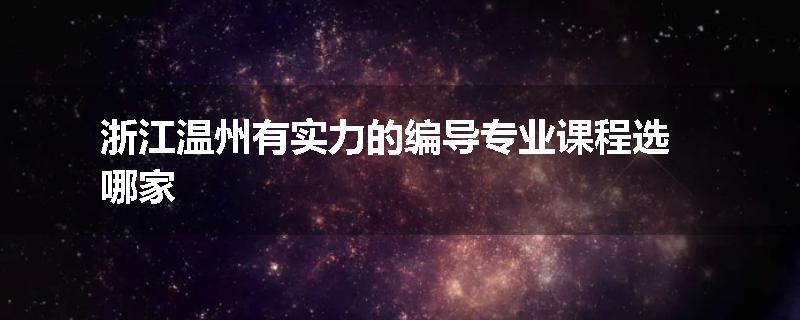 浙江温州有实力的编导专业课程选哪家
