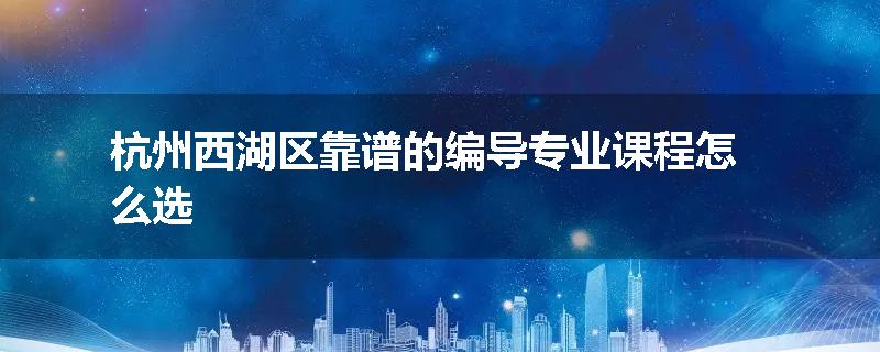 杭州西湖区靠谱的编导专业课程怎么选