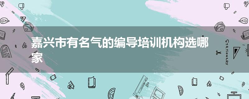 嘉兴市有名气的编导培训机构选哪家