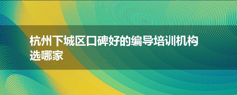 杭州下城区口碑好的编导培训机构选哪家