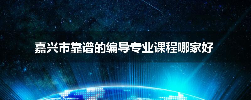 嘉兴市靠谱的编导专业课程哪家好