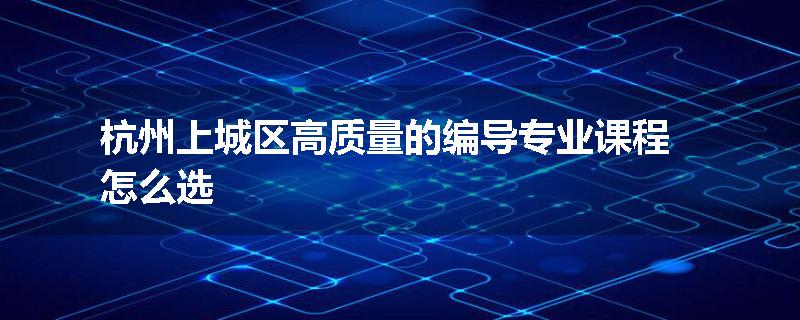 杭州上城区高质量的编导专业课程怎么选