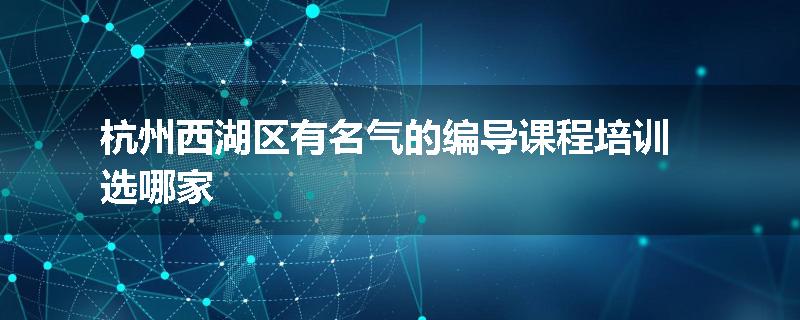 杭州西湖区有名气的编导课程培训选哪家