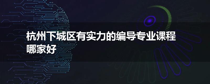 杭州下城区有实力的编导专业课程哪家好