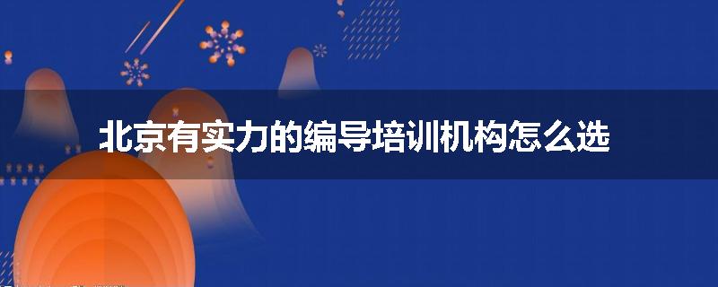 北京有实力的编导培训机构怎么选