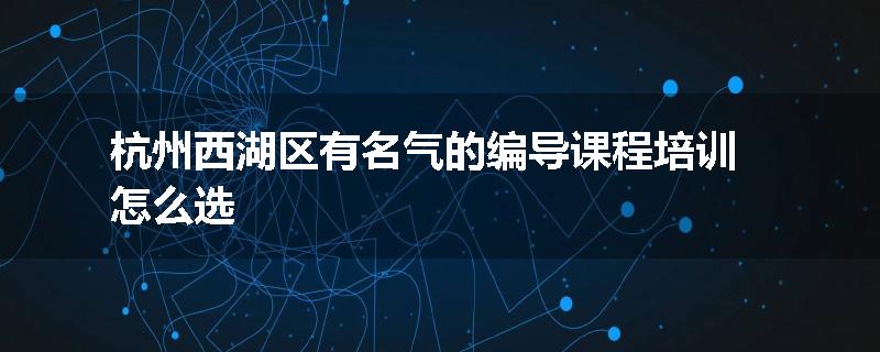 杭州西湖区有名气的编导课程培训怎么选
