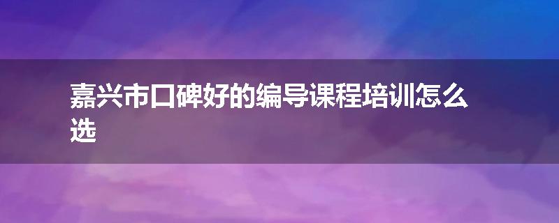 嘉兴市口碑好的编导课程培训怎么选